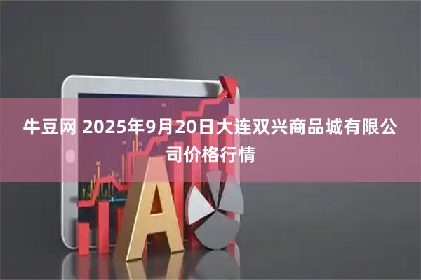 牛豆网 2025年9月20日大连双兴商品城有限公司价格行情