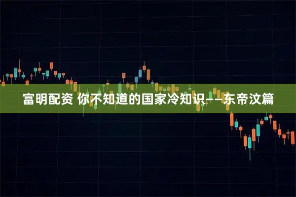 富明配资 你不知道的国家冷知识——东帝汶篇