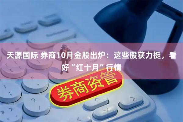 天源国际 券商10月金股出炉：这些股获力挺，看好“红十月”行情