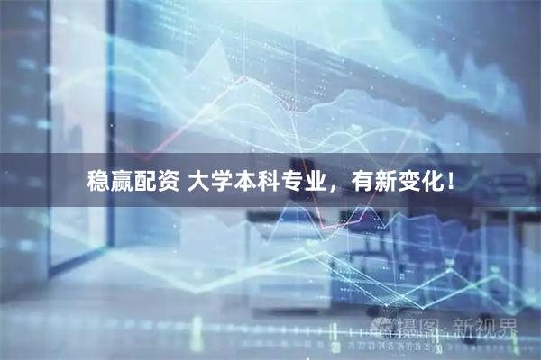 稳赢配资 大学本科专业，有新变化！