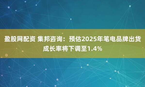 盈股网配资 集邦咨询：预估2025年笔电品牌出货成长率将下调至1.4%