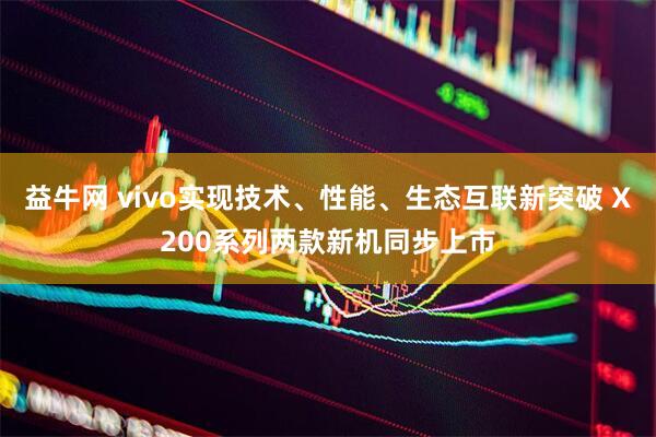 益牛网 vivo实现技术、性能、生态互联新突破 X200系列两款新机同步上市