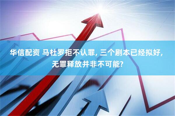 华信配资 马杜罗拒不认罪, 三个剧本已经拟好, 无罪释放并非不可能?
