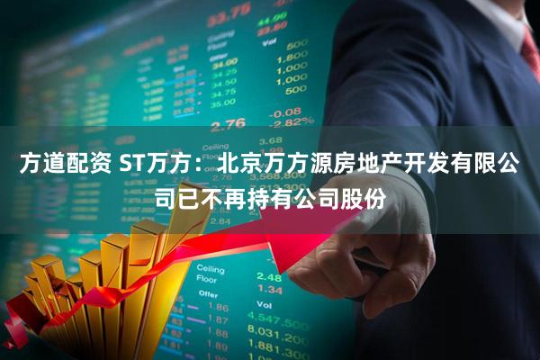 方道配资 ST万方：北京万方源房地产开发有限公司已不再持有公司股份