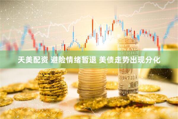天美配资 避险情绪暂退 美债走势出现分化