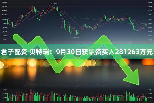 君子配资 贝特瑞：9月30日获融资买入281263万元
